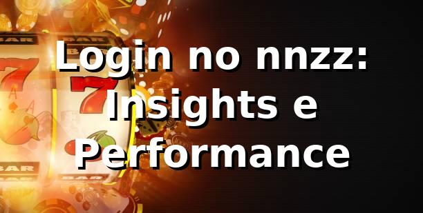 Login no nnzz: Insights e Performance 📊